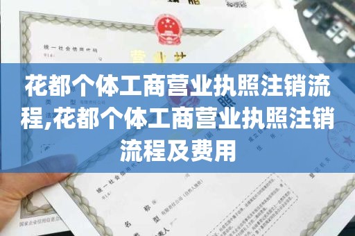 花都个体工商营业执照注销流程,花都个体工商营业执照注销流程及费用