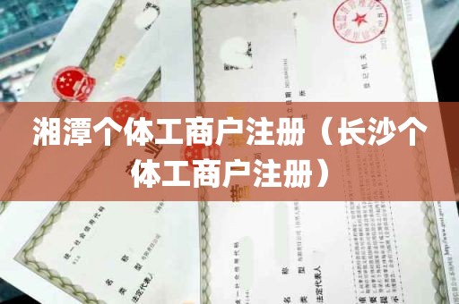 湘潭个体工商户注册（长沙个体工商户注册）