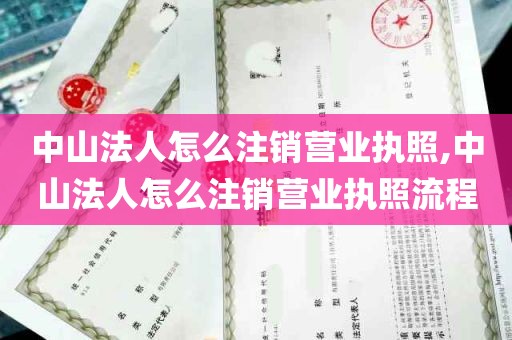 中山法人怎么注销营业执照,中山法人怎么注销营业执照流程