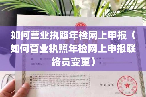 如何营业执照年检网上申报（如何营业执照年检网上申报联络员变更）