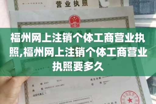 福州网上注销个体工商营业执照,福州网上注销个体工商营业执照要多久