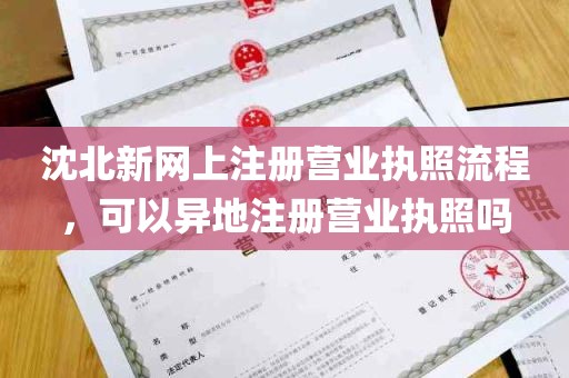 沈北新网上注册营业执照流程，可以异地注册营业执照吗