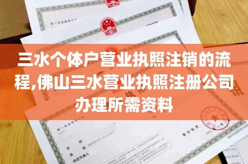 三水个体户营业执照注销的流程,佛山三水营业执照注册公司办理所需资料