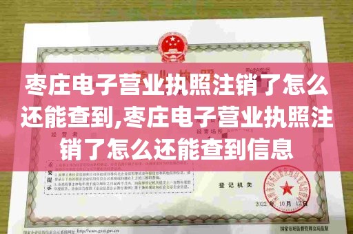 枣庄电子营业执照注销了怎么还能查到,枣庄电子营业执照注销了怎么还能查到信息