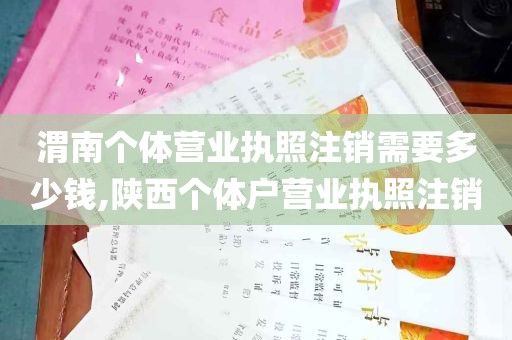 渭南个体营业执照注销需要多少钱,陕西个体户营业执照注销