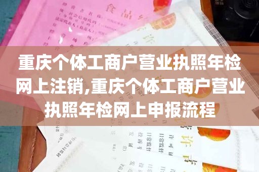 重庆个体工商户营业执照年检网上注销,重庆个体工商户营业执照年检网上申报流程