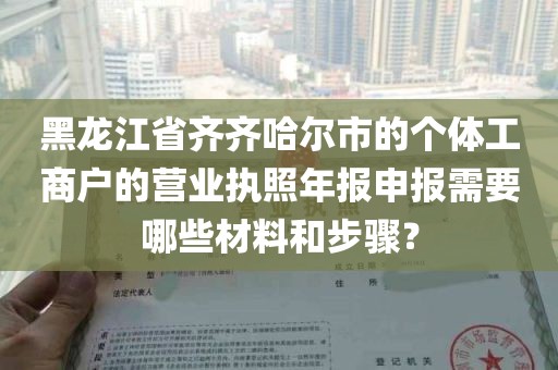 黑龙江省齐齐哈尔市的个体工商户的营业执照年报申报需要哪些材料和步骤？