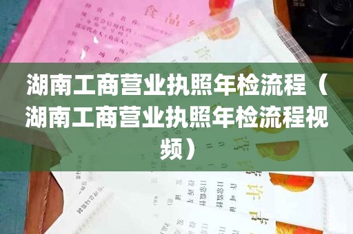 湖南工商营业执照年检流程（湖南工商营业执照年检流程视频）