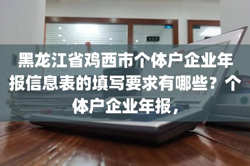 黑龙江省鸡西市个体户企业年报信息表的填写要求有哪些？个体户企业年报，