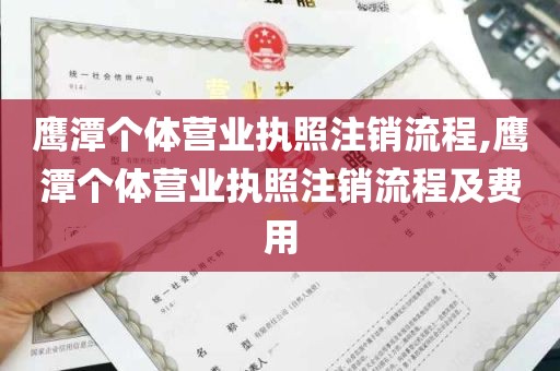 鹰潭个体营业执照注销流程,鹰潭个体营业执照注销流程及费用