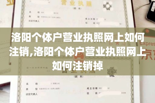 洛阳个体户营业执照网上如何注销,洛阳个体户营业执照网上如何注销掉