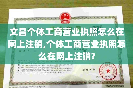 文昌个体工商营业执照怎么在网上注销,个体工商营业执照怎么在网上注销?