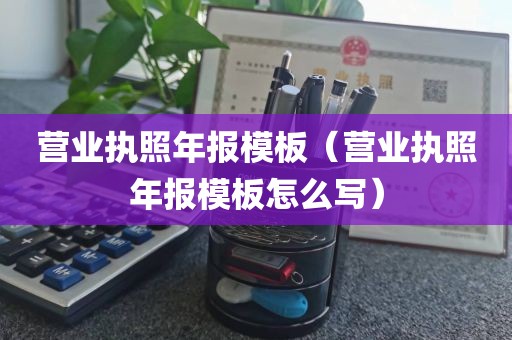 营业执照年报模板（营业执照年报模板怎么写）