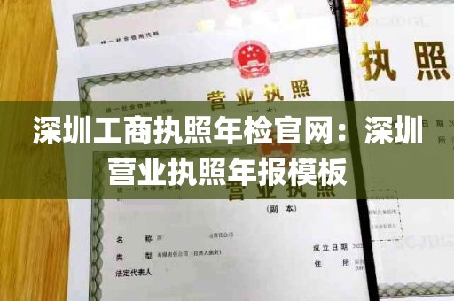 深圳工商执照年检官网：深圳营业执照年报模板