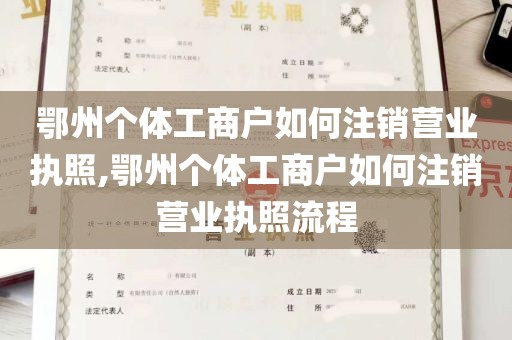 鄂州个体工商户如何注销营业执照,鄂州个体工商户如何注销营业执照流程