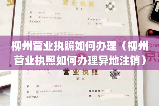 柳州营业执照如何办理（柳州营业执照如何办理异地注销）