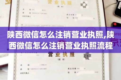 陕西微信怎么注销营业执照,陕西微信怎么注销营业执照流程