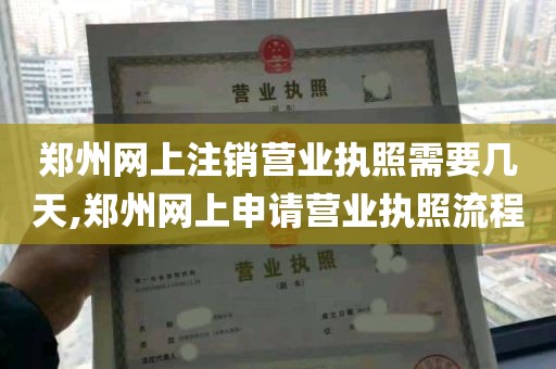 郑州网上注销营业执照需要几天,郑州网上申请营业执照流程