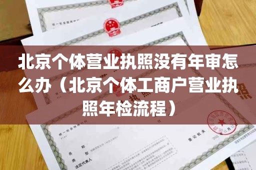 北京个体营业执照没有年审怎么办（北京个体工商户营业执照年检流程）