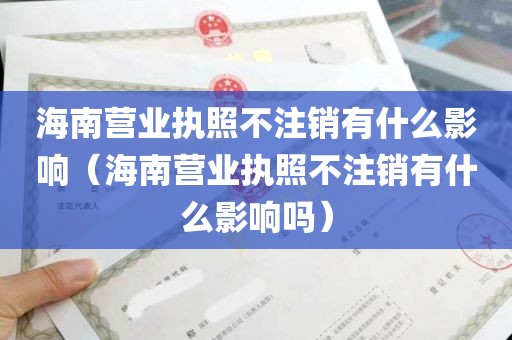 海南营业执照不注销有什么影响（海南营业执照不注销有什么影响吗）