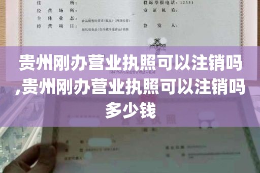 贵州刚办营业执照可以注销吗,贵州刚办营业执照可以注销吗多少钱