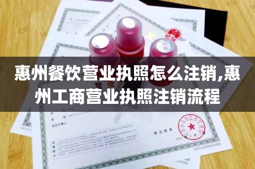 惠州餐饮营业执照怎么注销,惠州工商营业执照注销流程