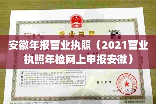 安徽年报营业执照（2021营业执照年检网上申报安徽）
