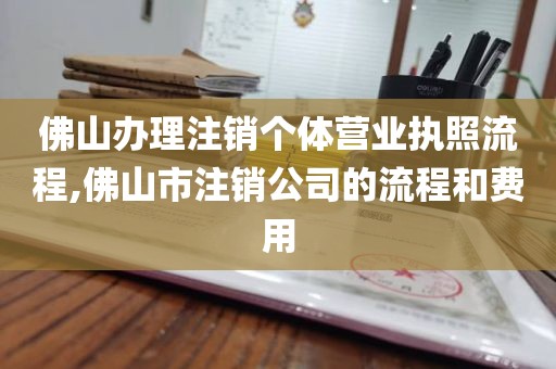 佛山办理注销个体营业执照流程,佛山市注销公司的流程和费用