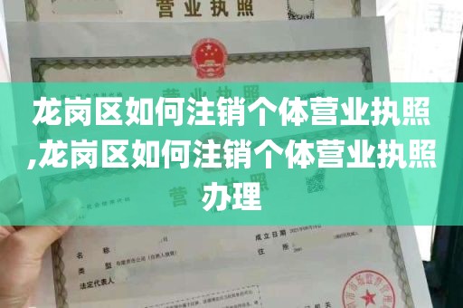 龙岗区如何注销个体营业执照,龙岗区如何注销个体营业执照办理