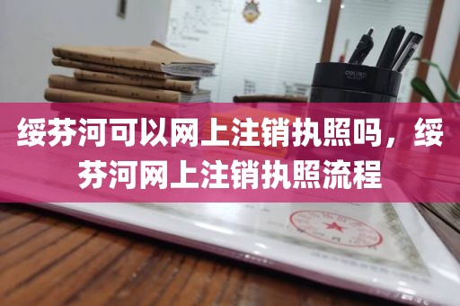 绥芬河可以网上注销执照吗，绥芬河网上注销执照流程