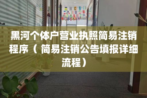 黑河个体户营业执照简易注销程序（ 简易注销公告填报详细流程）