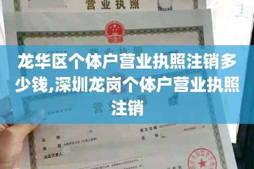 龙华区个体户营业执照注销多少钱,深圳龙岗个体户营业执照注销