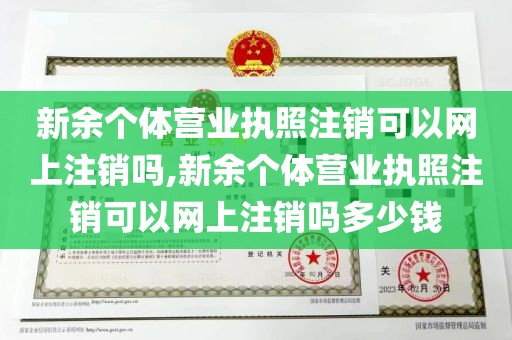 新余个体营业执照注销可以网上注销吗,新余个体营业执照注销可以网上注销吗多少钱