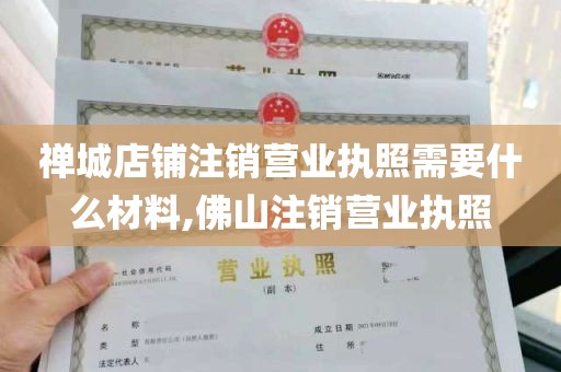 禅城店铺注销营业执照需要什么材料,佛山注销营业执照