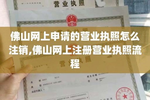 佛山网上申请的营业执照怎么注销,佛山网上注册营业执照流程