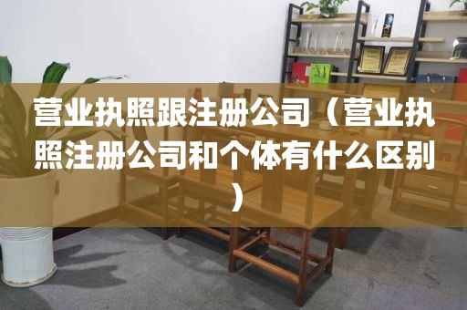 营业执照跟注册公司（营业执照注册公司和个体有什么区别）