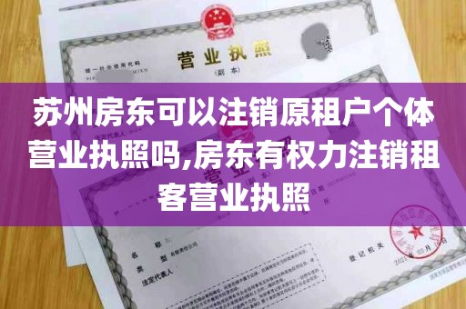 苏州房东可以注销原租户个体营业执照吗,房东有权力注销租客营业执照