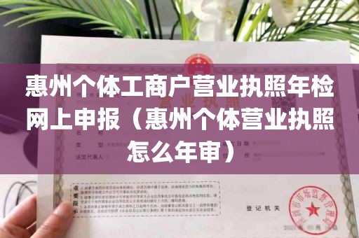 惠州个体工商户营业执照年检网上申报（惠州个体营业执照怎么年审）