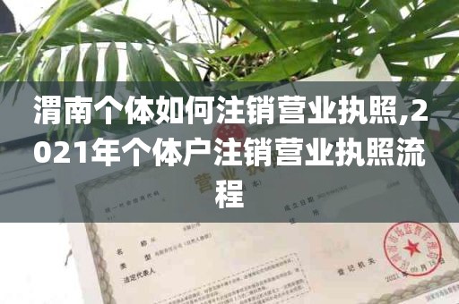 渭南个体如何注销营业执照,2021年个体户注销营业执照流程