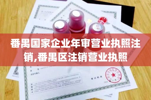 番禺国家企业年审营业执照注销,番禺区注销营业执照