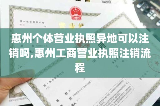 惠州个体营业执照异地可以注销吗,惠州工商营业执照注销流程