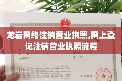 龙岩网络注销营业执照,网上登记注销营业执照流程