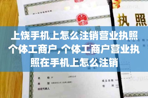 上饶手机上怎么注销营业执照个体工商户,个体工商户营业执照在手机上怎么注销