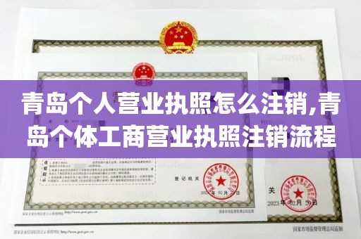 青岛个人营业执照怎么注销,青岛个体工商营业执照注销流程