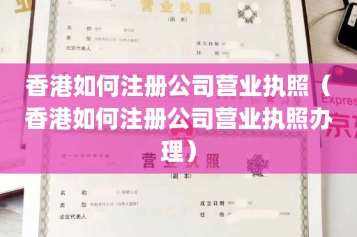 香港如何注册公司营业执照（香港如何注册公司营业执照办理）