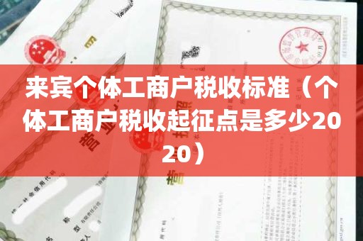 来宾个体工商户税收标准（个体工商户税收起征点是多少2020）