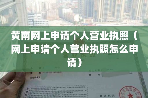 黄南网上申请个人营业执照（网上申请个人营业执照怎么申请）