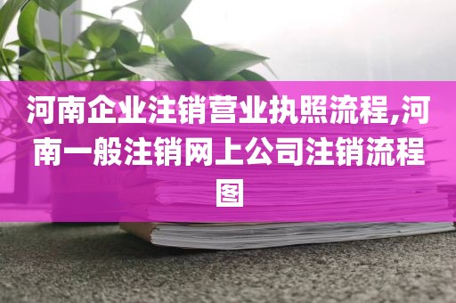 河南企业注销营业执照流程,河南一般注销网上公司注销流程图