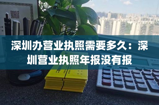 深圳办营业执照需要多久：深圳营业执照年报没有报