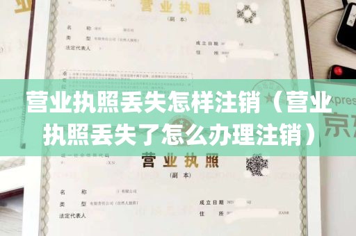 营业执照丢失怎样注销（营业执照丢失了怎么办理注销）